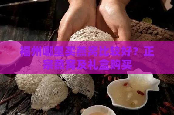 福州哪里买燕窝比较好？正宗燕窝及礼盒购买