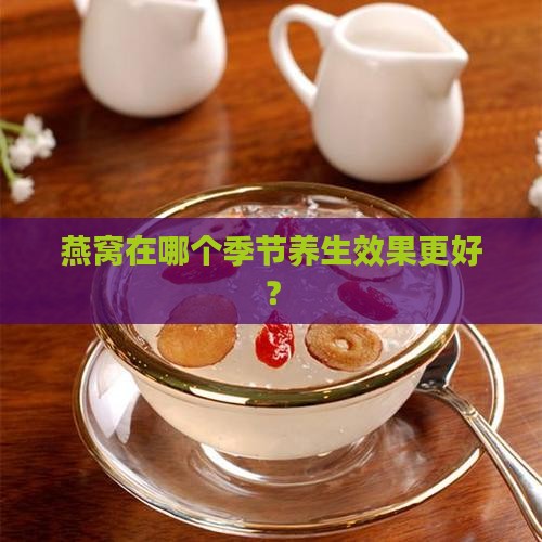 燕窝在哪个季节养生效果更好？