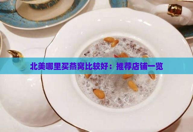 北美哪里买燕窝比较好：推荐店铺一览