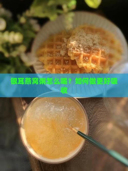 银耳燕窝粥怎么喝？如何做更好吸收