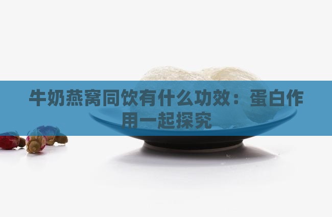 牛奶燕窝同饮有什么功效：蛋白作用一起探究