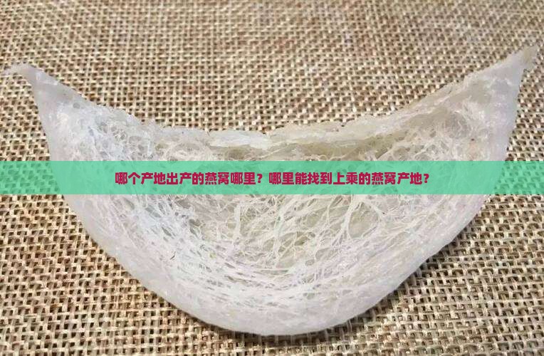 哪个产地出产的燕窝哪里？哪里能找到上乘的燕窝产地？