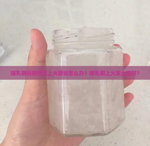 哺乳期妈妈燕窝上火建议怎么办？哺乳期上火怎么应对？