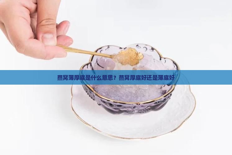 燕窝薄厚底是什么意思？燕窝厚底好还是薄底好