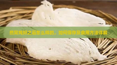 燕窝炖好之后怎么样的，如何保存及食用方法详解