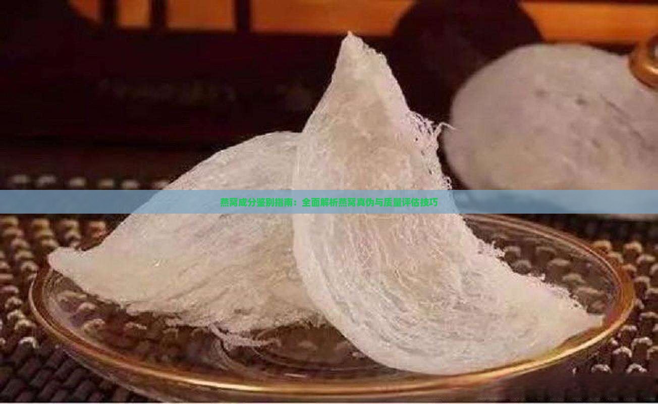 燕窝成分鉴别指南：全面解析燕窝真伪与质量评估技巧