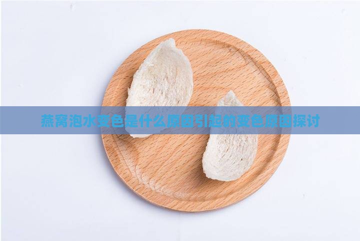 燕窝泡水变色是什么原因引起的变色原因探讨