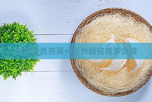 正宗天然燕窝一斤价格究竟多少钱