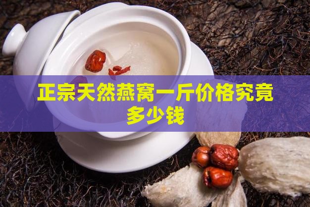 正宗天然燕窝一斤价格究竟多少钱
