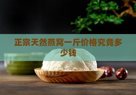 正宗天然燕窝一斤价格究竟多少钱
