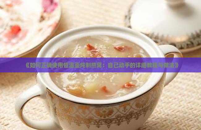 《如何正确使用恒温壶炖制燕窝：自己动手的详细教程与做法》