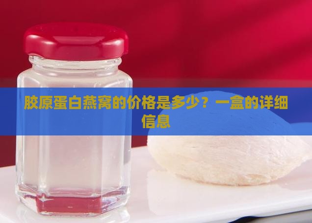 胶原蛋白燕窝的价格是多少？一盒的详细信息