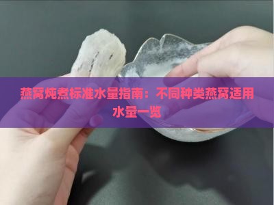 燕窝炖煮标准水量指南：不同种类燕窝适用水量一览