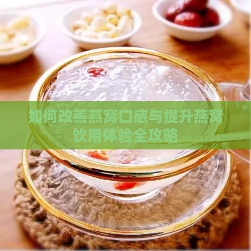 如何改善燕窝口感与提升燕窝饮用体验全攻略