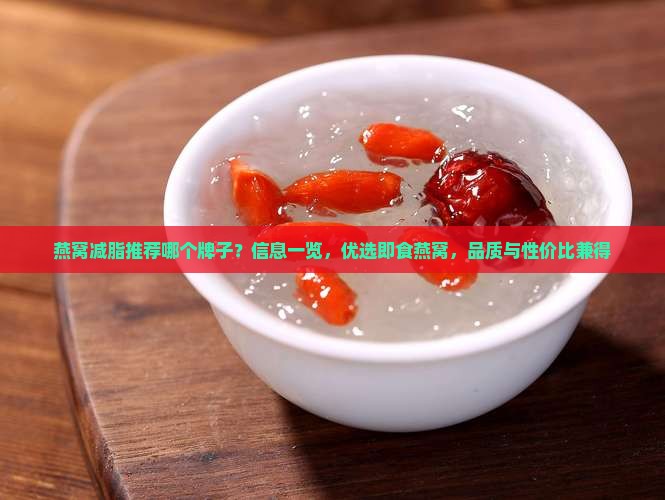 燕窝减脂推荐哪个牌子？信息一览，优选即食燕窝，品质与性价比兼得