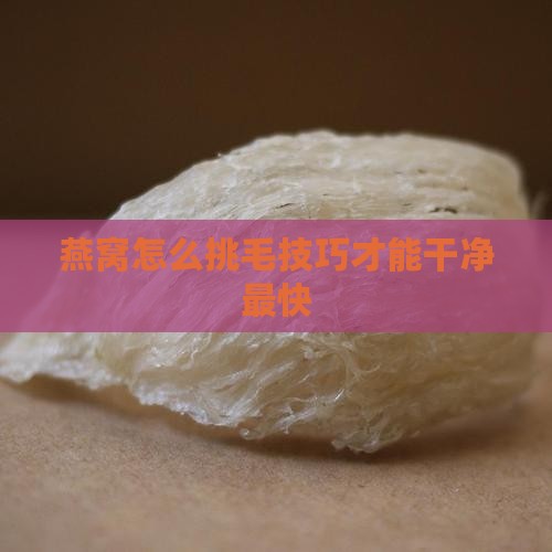 燕窝怎么挑毛技巧才能干净最快