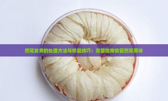 燕窝发黄的处理方法与修复技巧：完整指南恢复燕窝原味