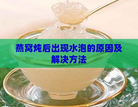 燕窝炖后出现水泡的原因及解决方法