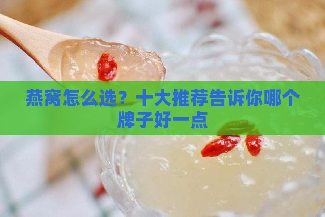 燕窝怎么选？十大推荐告诉你哪个牌子好一点