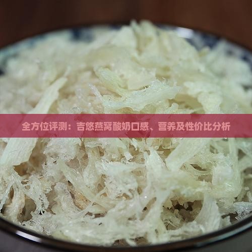 全方位评测：吉悠燕窝酸奶口感、营养及性价比分析