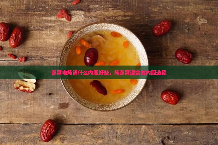 燕窝电炖锅什么内胆好些，炖燕窝适合的内胆选择
