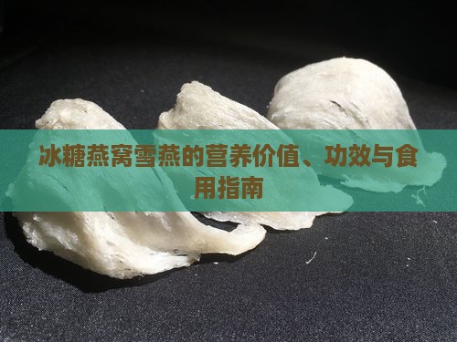 冰糖燕窝雪燕的营养价值、功效与食用指南