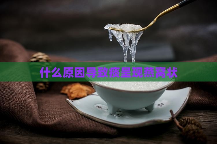 什么原因导致痰呈现燕窝状