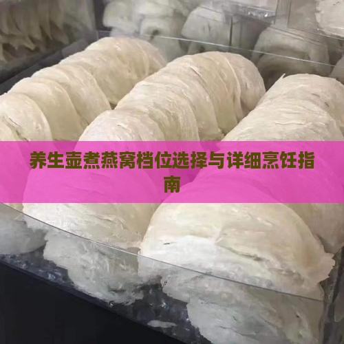 养生壶煮燕窝档位选择与详细烹饪指南