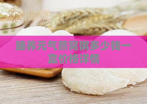 臻养元气燕窝粥多少钱一盒价格详情