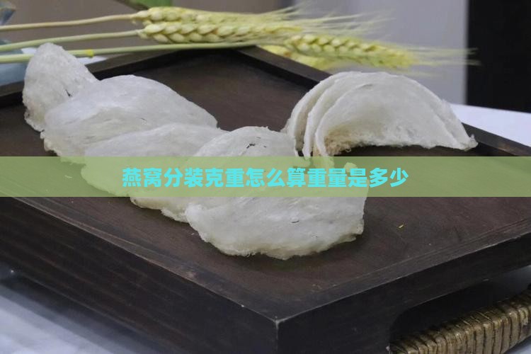燕窝分装克重怎么算重量是多少