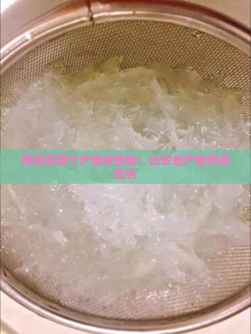 燕窝买哪个产地好些呢：比较各产地燕窝优劣