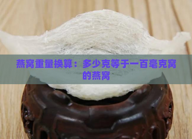 燕窝重量换算：多少克等于一百毫克窝的燕窝