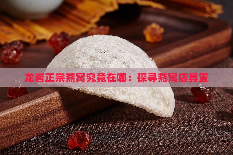 龙岩正宗燕窝究竟在哪：探寻燕窝店具置