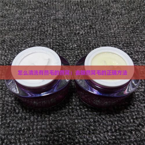 怎么清洗有燕毛的燕窝：去除燕窝毛的正确方法