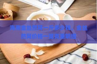 海南金丝燕窝一斤多少钱，金丝燕窝价格一览克重明细