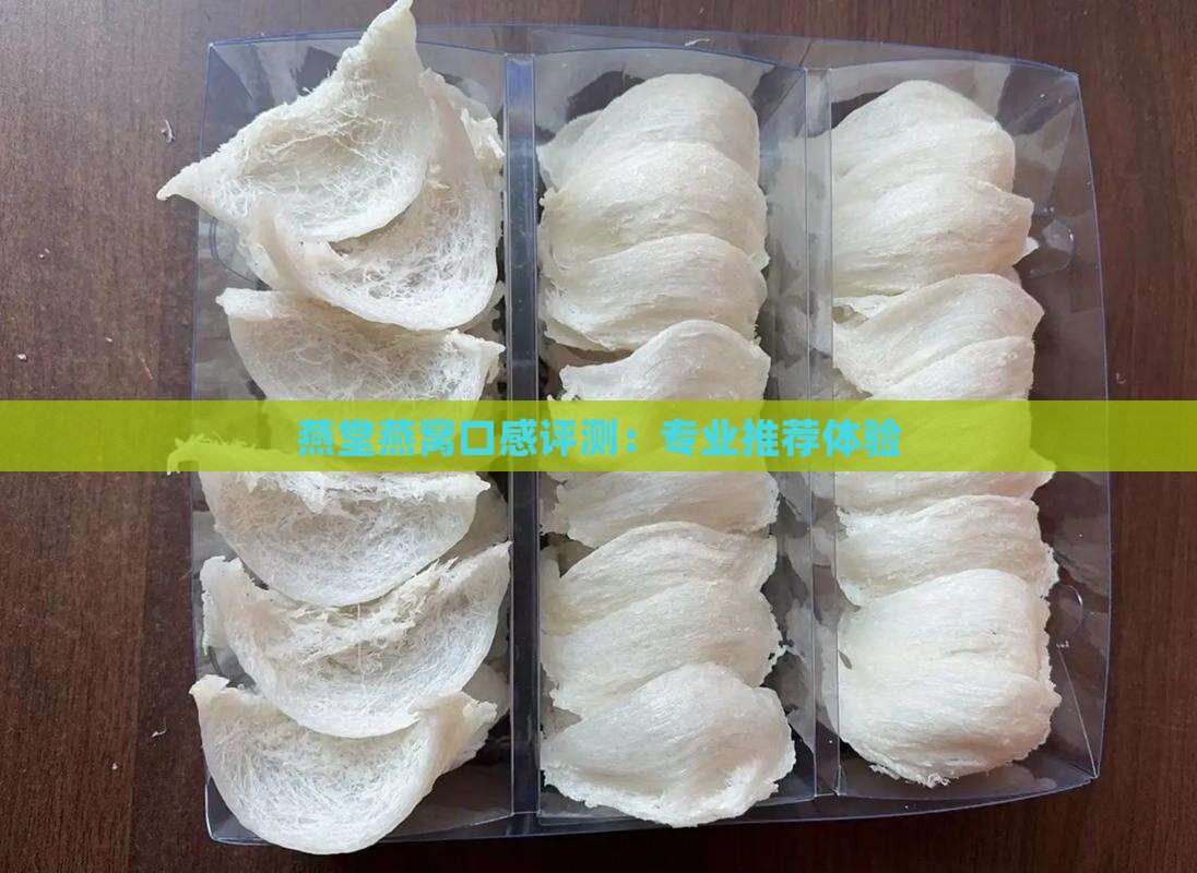 燕堂燕窝口感评测：专业推荐体验