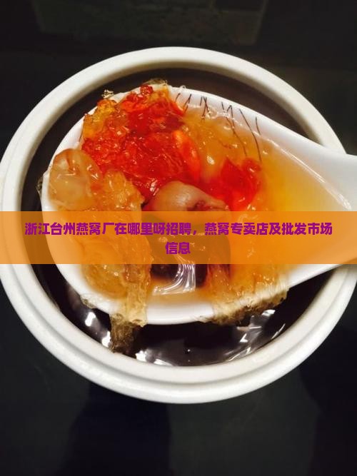 浙江台州燕窝厂在哪里呀招聘，燕窝专卖店及批发市场信息
