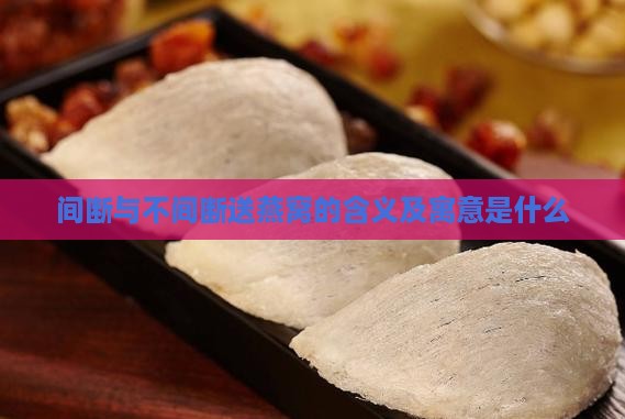 间断与不间断送燕窝的含义及寓意是什么