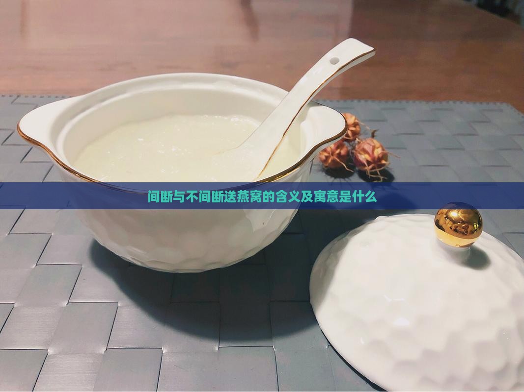 间断与不间断送燕窝的含义及寓意是什么