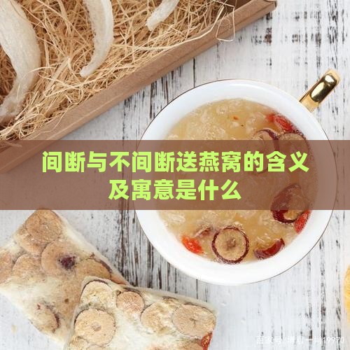 间断与不间断送燕窝的含义及寓意是什么