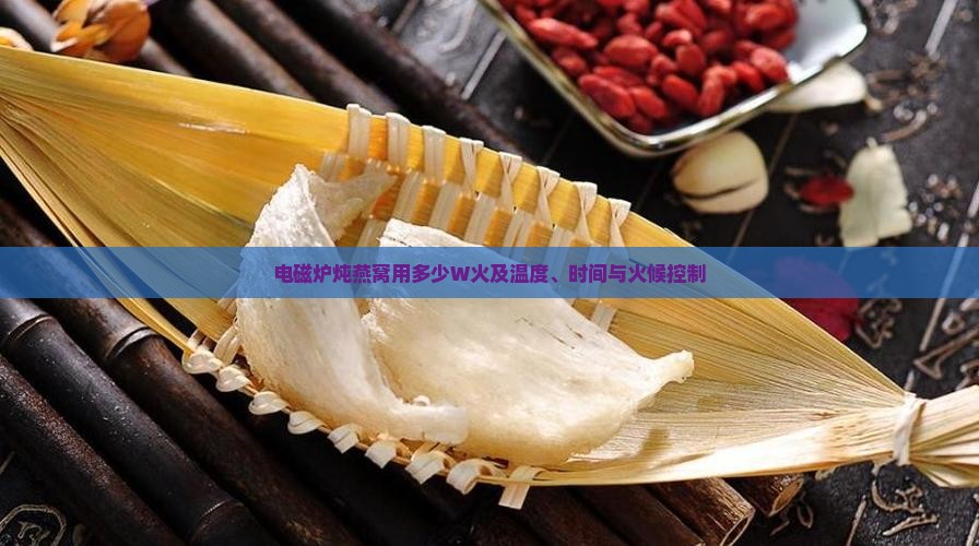 电磁炉炖燕窝用多少W火及温度、时间与火候控制