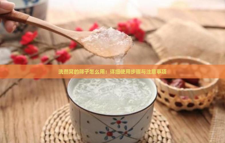 洗燕窝的筛子怎么用：详细使用步骤与注意事项