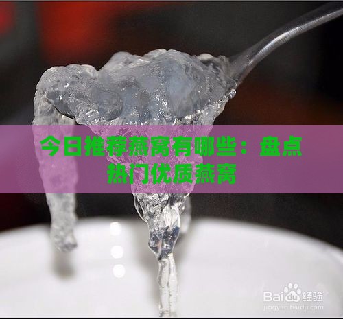 今日推荐燕窝有哪些：盘点热门优质燕窝