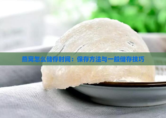 燕窝怎么储存时间：保存方法与一般储存技巧