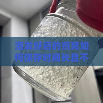 泡发好后的燕窝如何保存时间长且不变质
