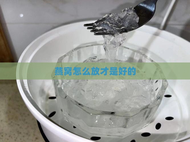 燕窝怎么放才是好的