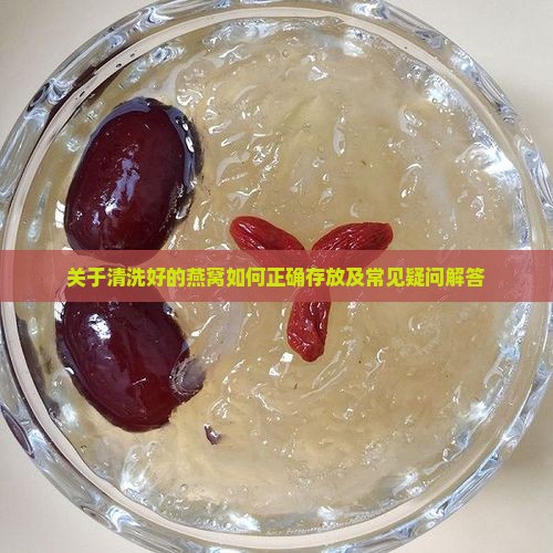 关于清洗好的燕窝如何正确存放及常见疑问解答