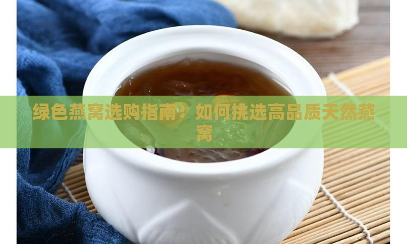 绿色燕窝选购指南：如何挑选高品质天然燕窝