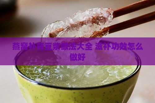 燕窝补肾豆浆做法大全 滋补功效怎么做好