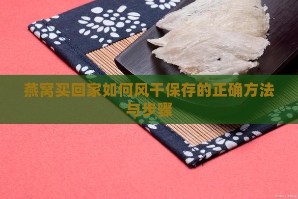 燕窝买回家如何风干保存的正确方法与步骤